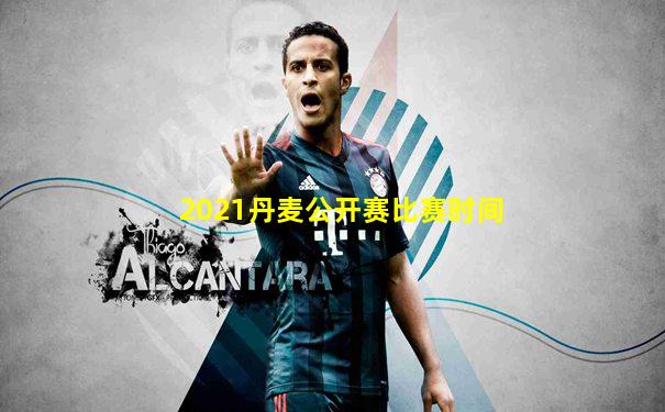 2021丹麦公开赛比赛时间