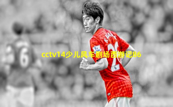 cctv14少儿风车剧场西游记86
