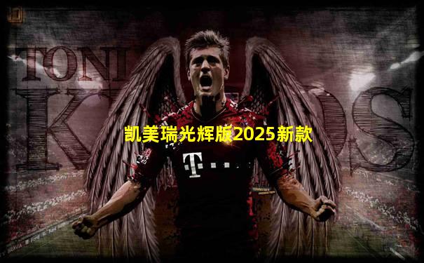 凯美瑞光辉版2025新款