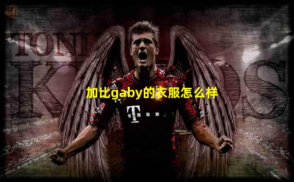 加比gaby的衣服怎么样