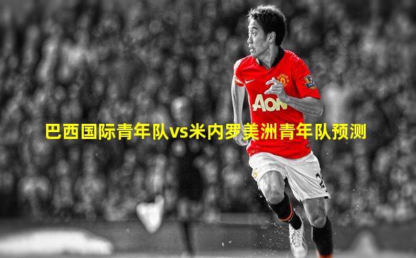 巴西国际青年队vs米内罗美洲青年队预测