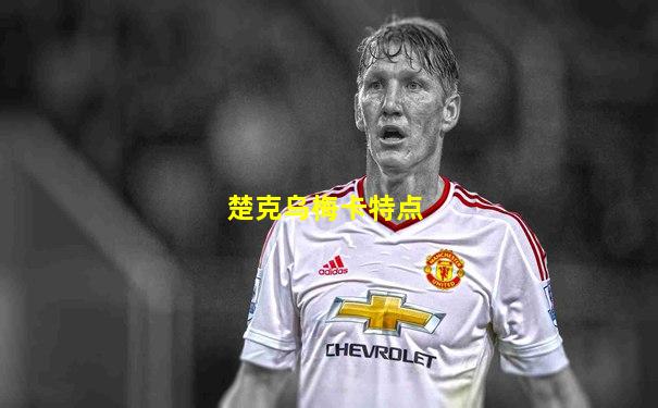 楚克乌梅卡特点