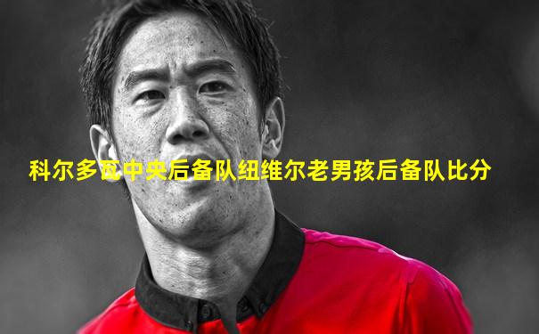 科尔多瓦中央后备队纽维尔老男孩后备队比分