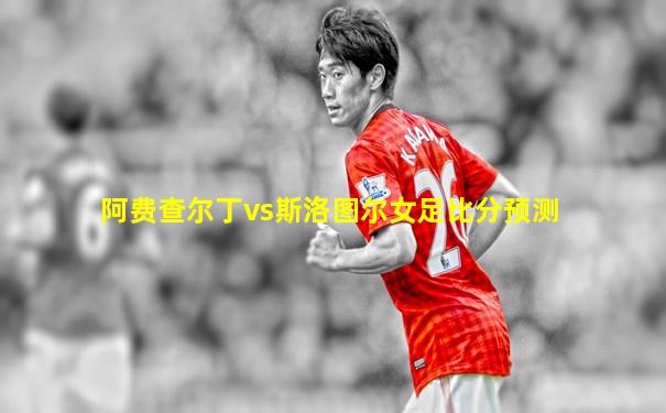 阿费查尔丁vs斯洛图尔女足比分预测