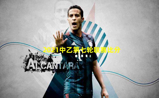 2021中乙第七轮联赛比分