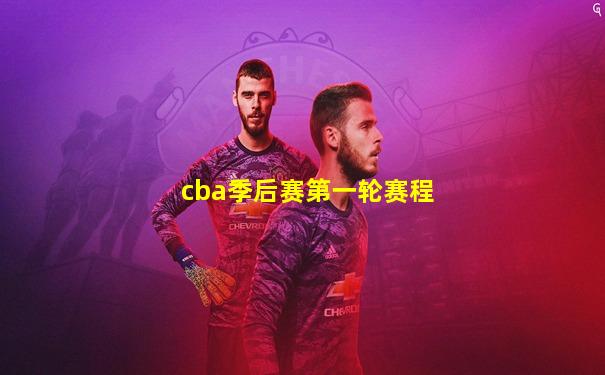 cba季后赛第一轮赛程