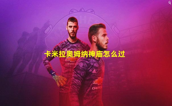 卡米拉奥姆纳神庙怎么过