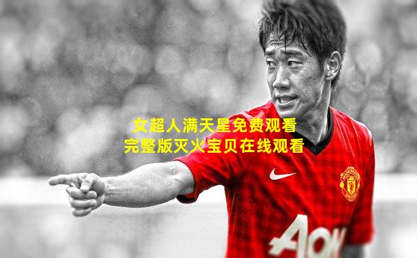 女超人满天星免费观看完整版灭火宝贝在线观看
