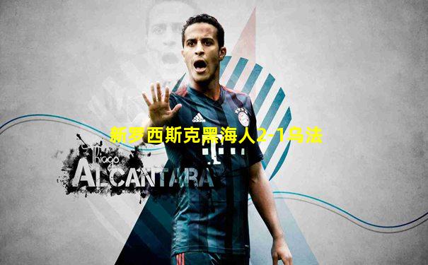 新罗西斯克黑海人2-1乌法