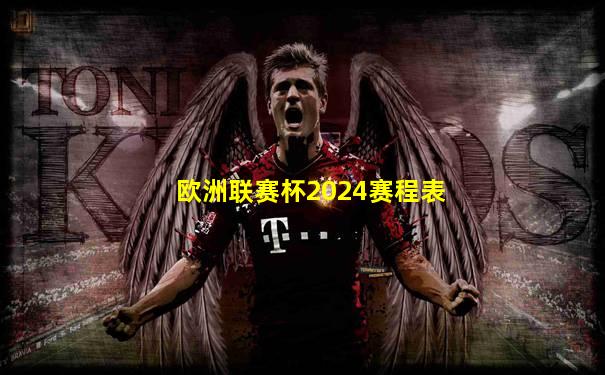 欧洲联赛杯2024赛程表